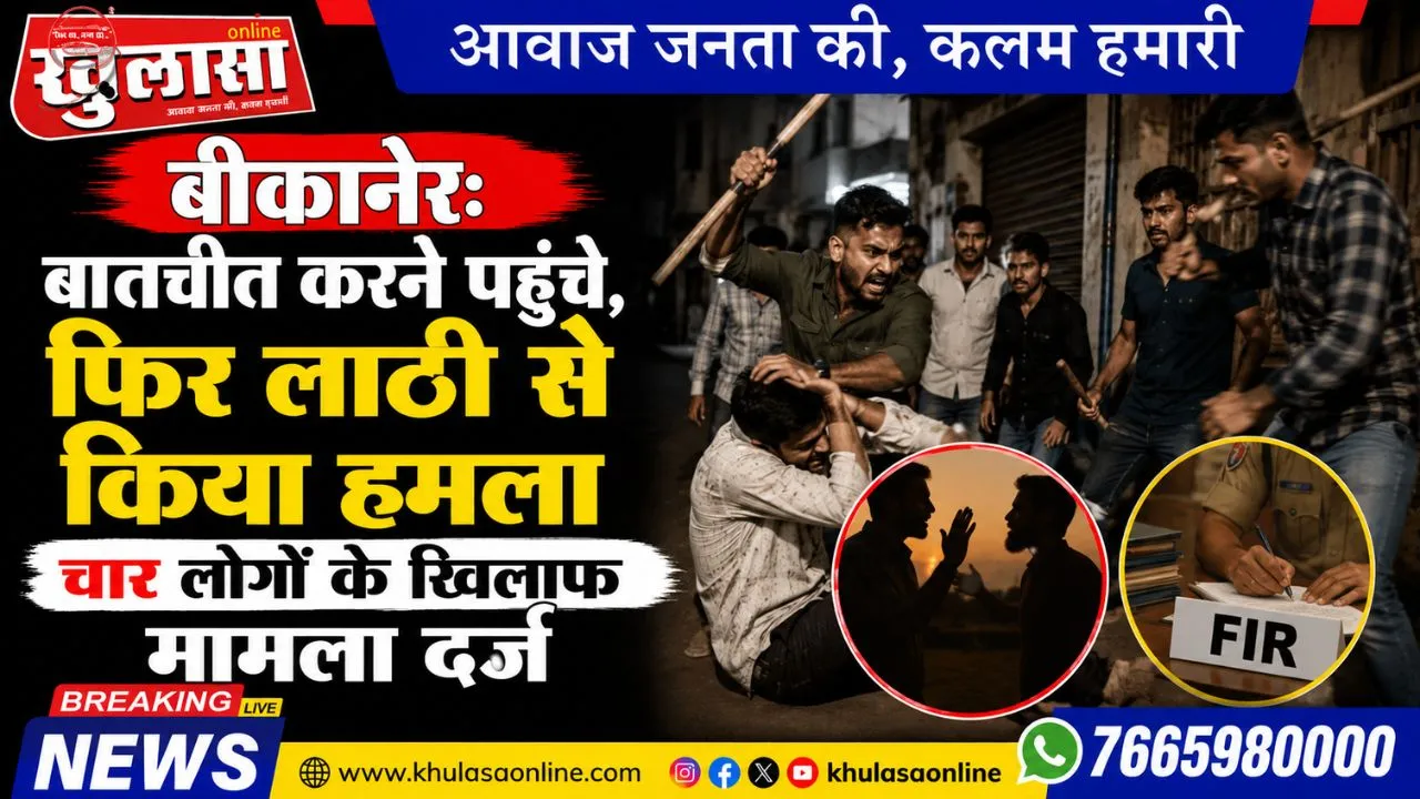 बीकानेर: बातचीत करने पहुंचे, फिर लाठी से किया हमला, चार लोगों के खिलाफ मामला दर्ज