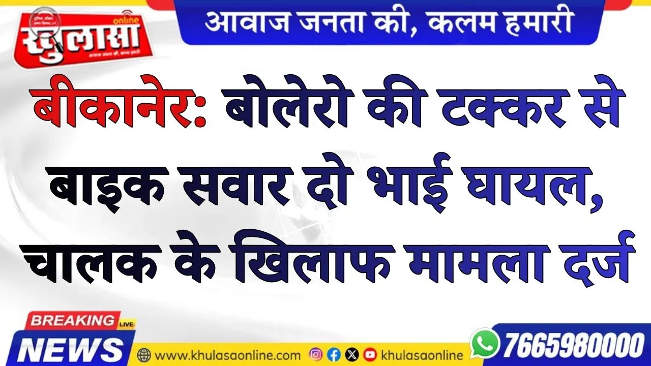 बीकानेर: बोलेरो की टक्कर से बाइक सवार दो भाई घायल, चालक के खिलाफ मामला दर्ज