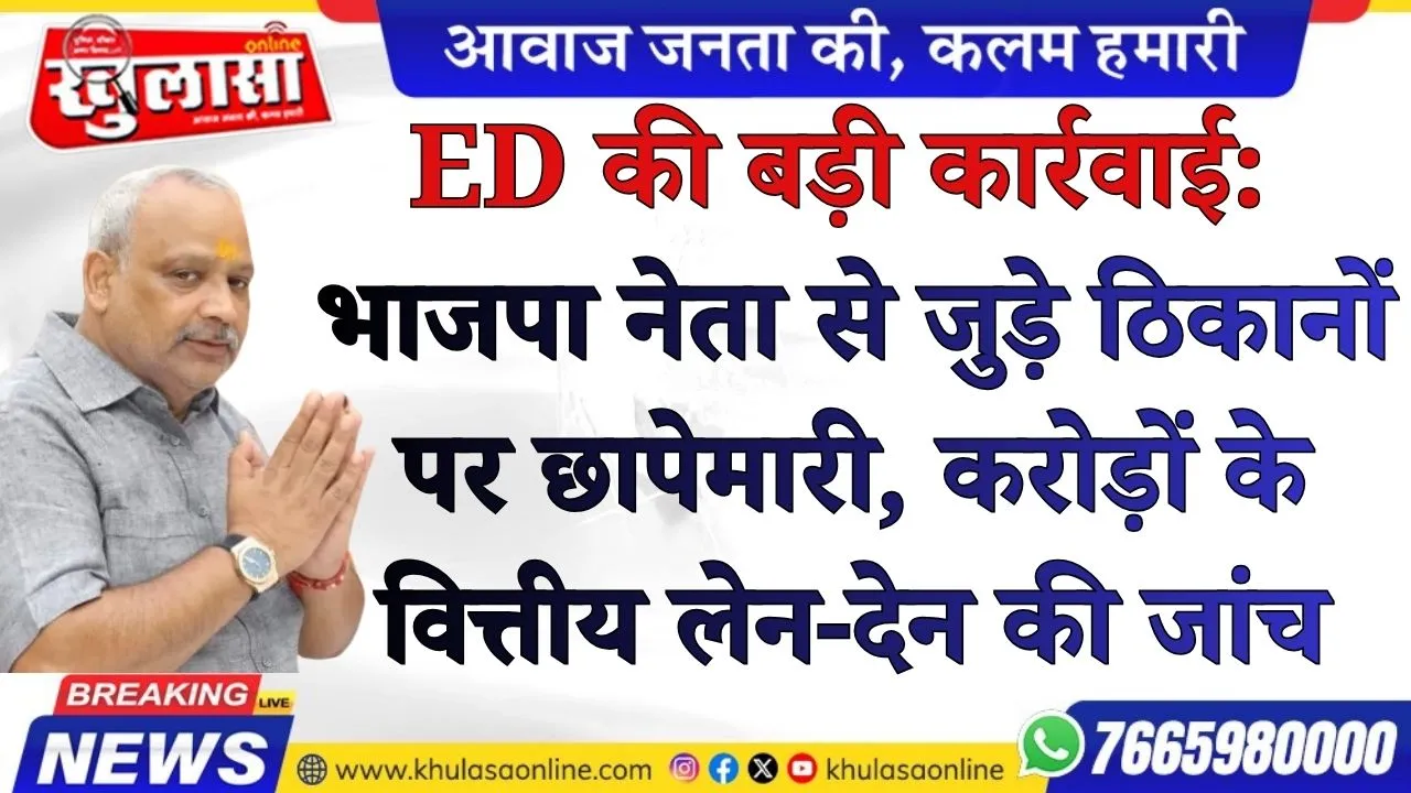 ED की बड़ी कार्रवाई: भाजपा नेता से जुड़े ठिकानों पर छापेमारी, करोड़ों के वित्तीय लेन-देन की जांच