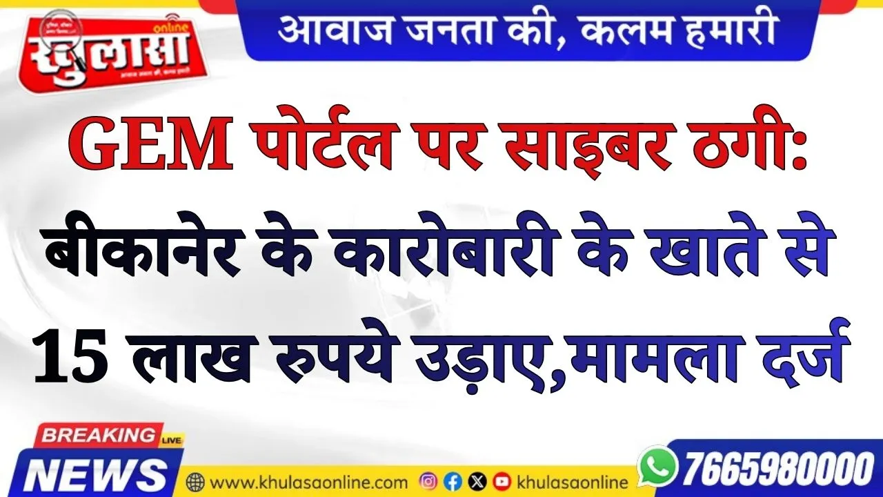 GEM पोर्टल पर साइबर ठगी: बीकानेर के कारोबारी के खाते से 15 लाख रुपये उड़ाए, मामला दर्ज