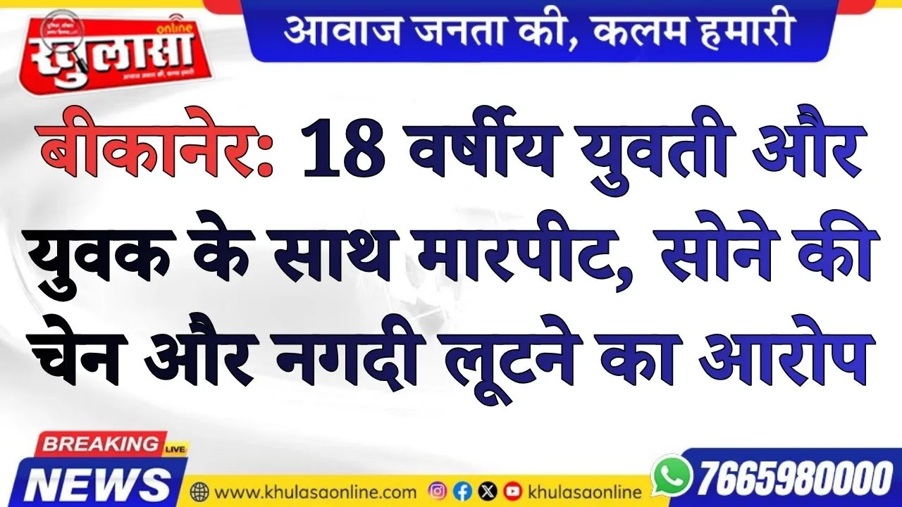 बीकानेर: 18 वर्षीय युवती और युवक के साथ मारपीट, सोने की चेन और नगदी लूटने का आरोप, मामला दर्ज