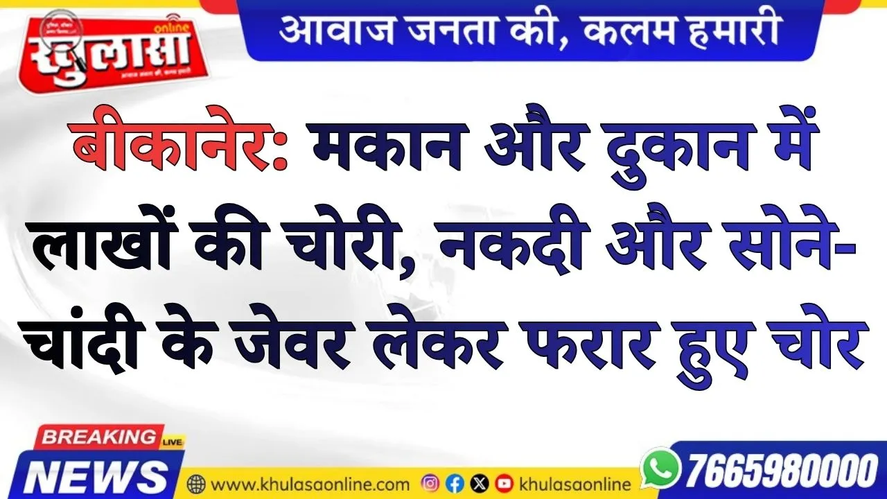 बीकानेर: मकान और दुकान में लाखों की चोरी, नकदी और सोने-चांदी के जेवर लेकर फरार हुए चोर