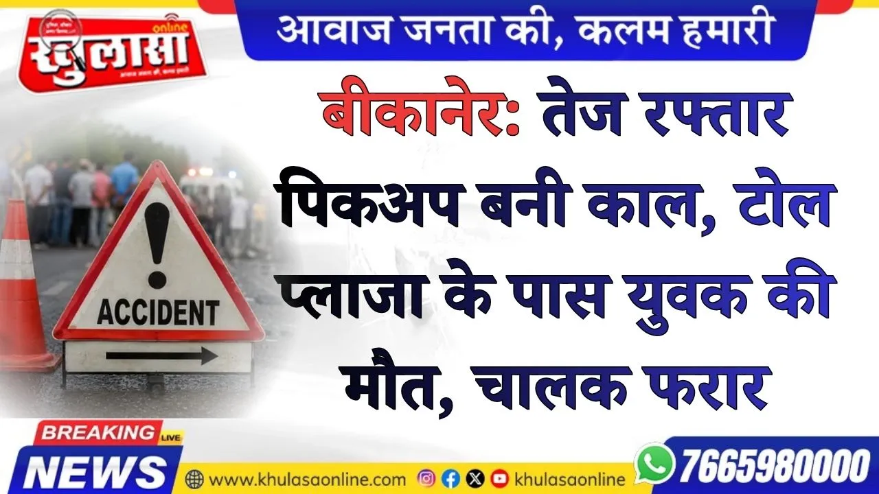 बीकानेर: तेज रफ्तार पिकअप बनी काल, टोल प्लाजा के पास युवक की मौत, चालक फरार
