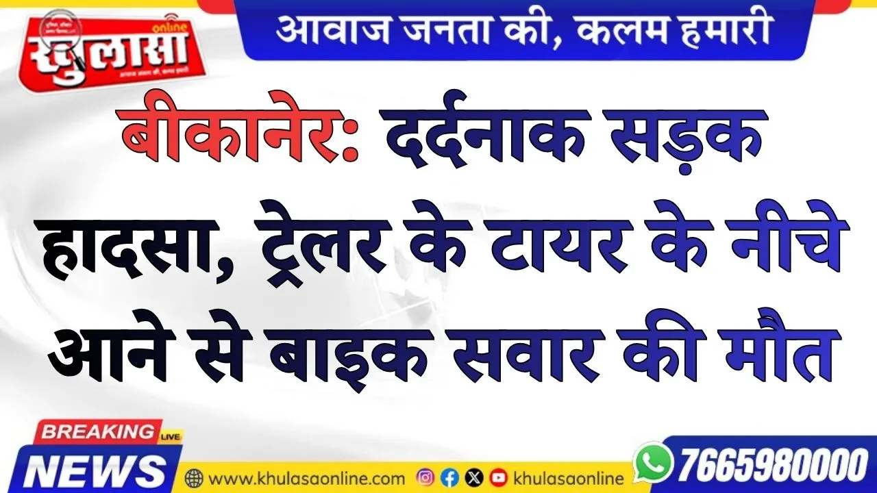 बीकानेर: दर्दनाक सड़क हादसा, ट्रेलर के टायर के नीचे आने से बाइक सवार की मौत