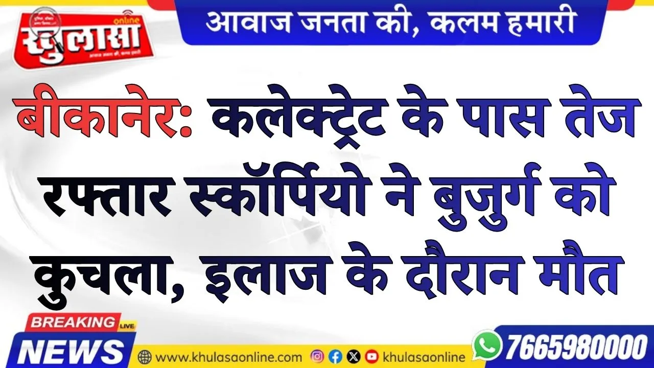 बीकानेर: कलेक्ट्रेट के पास तेज रफ्तार स्कॉर्पियो ने बुजुर्ग को कुचला, इलाज के दौरान मौत