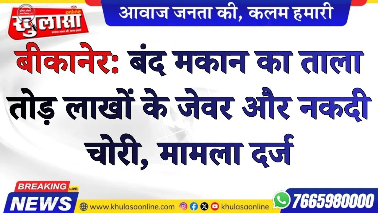 बीकानेर: बंद मकान का ताला तोड़ लाखों के जेवर और नकदी चोरी, मामला दर्ज