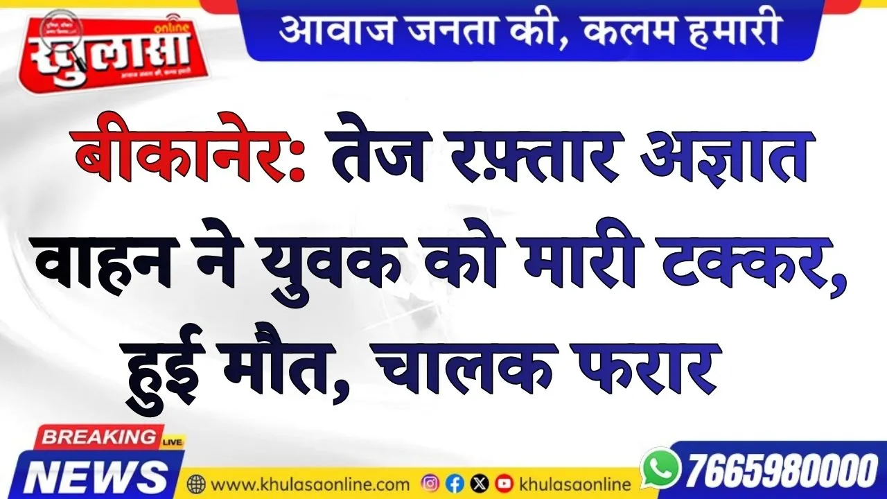 बीकानेर: तेज रफ़्तार अज्ञात वाहन ने युवक को मारी टक्कर, हुई मौत, चालक फरार