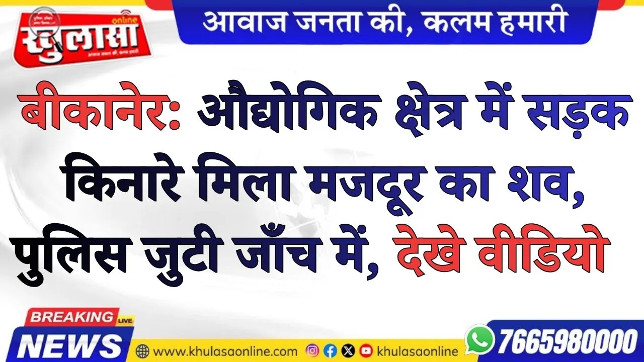 बीकानेर: औद्योगिक क्षेत्र में सड़क किनारे मिला मजदूर का शव, पुलिस जुटी जाँच में, देखे वीडियो