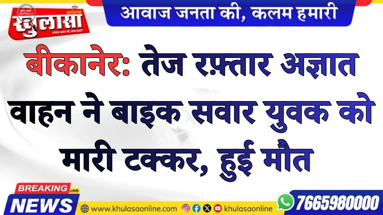 बीकानेर: तेज रफ़्तार अज्ञात वाहन ने बाइक सवार युवक को मारी टक्कर, इलाज के दोरान तोडा दम