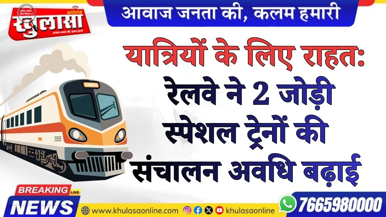 यात्रियों के लिए राहत: रेलवे ने 2 जोड़ी स्पेशल ट्रेनों की संचालन अवधि बढ़ाई