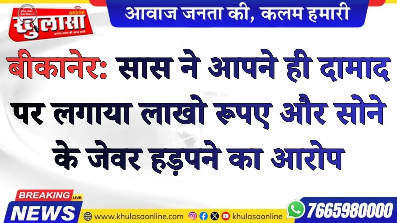 बीकानेर: सास ने आपने ही दामाद पर लगाया लाखो रूपए और सोने के जेवर हड़पने का आरोप, धोखाधड़ी का मामला दर्ज