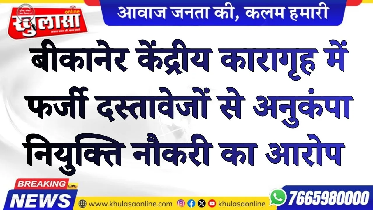 बीकानेर केंद्रीय कारागृह में फर्जी दस्तावेजों से अनुकंपा नियुक्ति नौकरी का आरोप , पुलिस जांच शुरू
