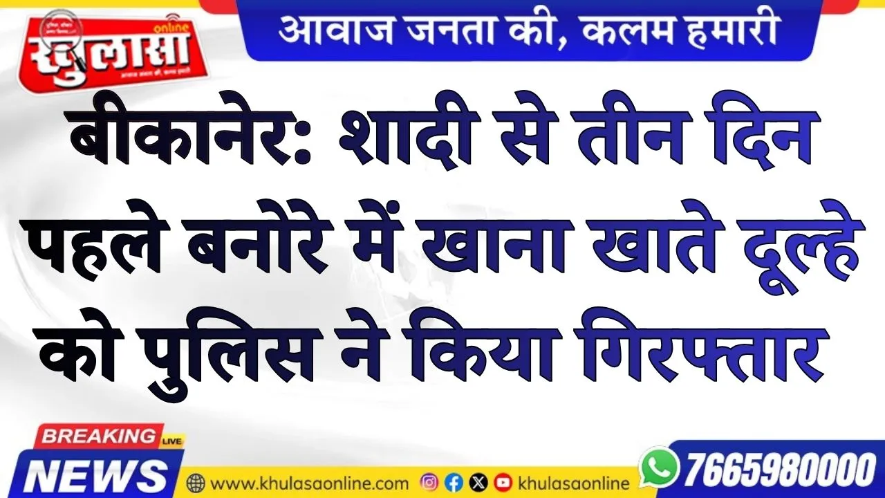 बीकानेर: शादी से तीन दिन पहले बनोरे में खाना खाते दूल्हे को पुलिस ने किया गिरफ्तार