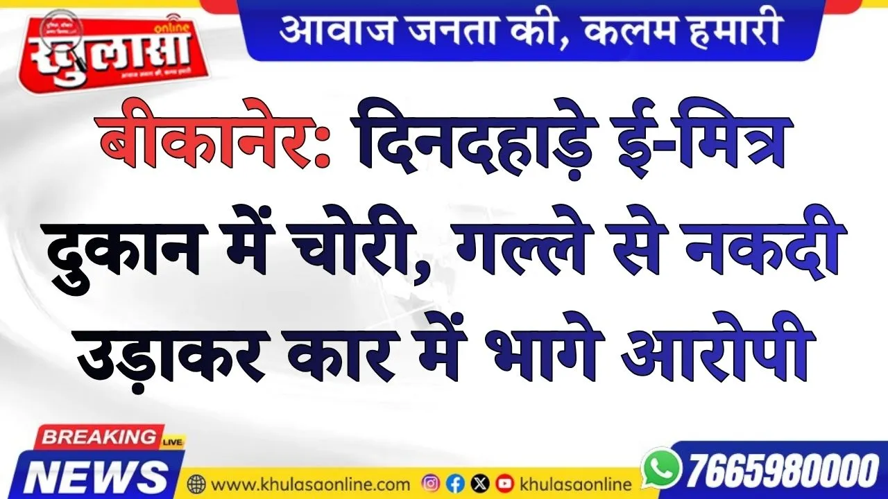 बीकानेर: दिनदहाड़े ई-मित्र दुकान में चोरी, गल्ले से नकदी उड़ाकर कार में भागे आरोपी
