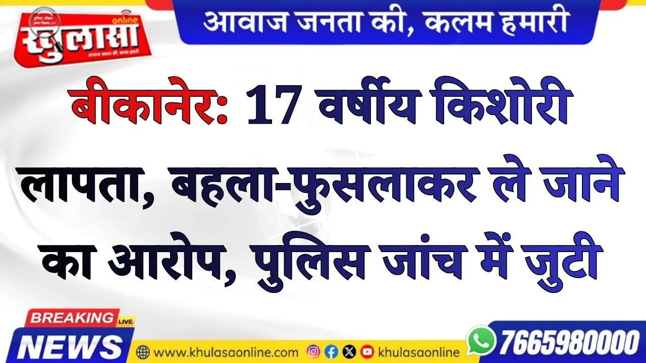 बीकानेर: 17 वर्षीय किशोरी लापता, बहला-फुसलाकर ले जाने का आरोप, पुलिस जांच में जुटी