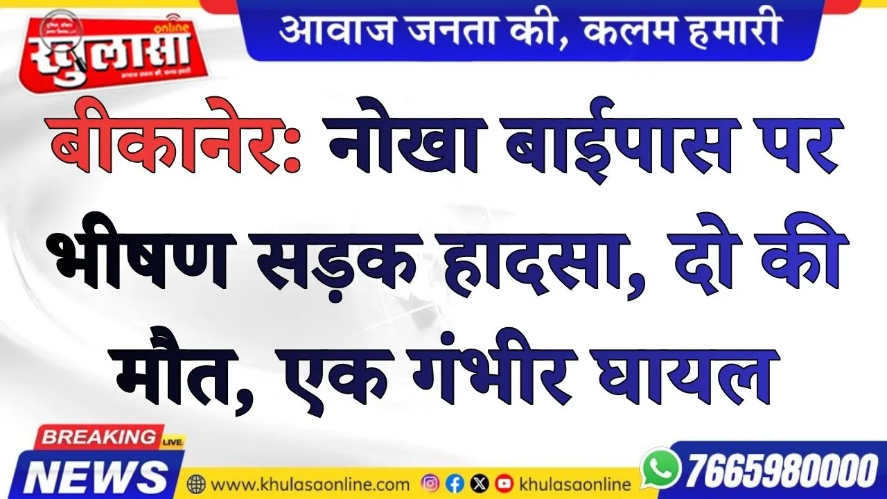 बीकानेर: नोखा बाईपास पर भीषण सड़क हादसा, दो की मौत, एक गंभीर घायल