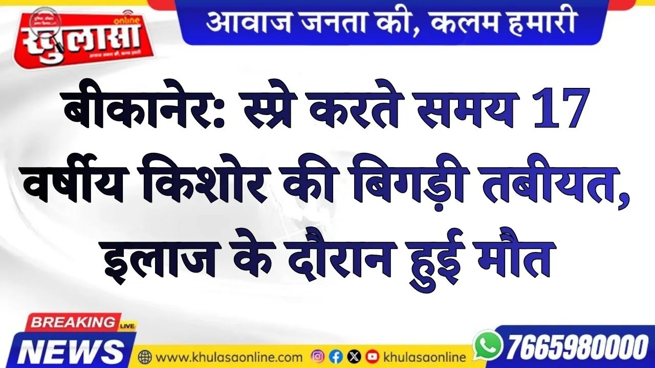 बीकानेर: स्प्रे करते समय 17 वर्षीय किशोर की बिगड़ी तबीयत, इलाज के दौरान हुई मौत
