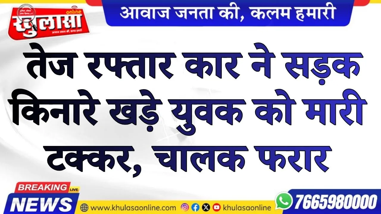 बीकानेर: तेज रफ्तार कार ने सड़क किनारे खड़े युवक को मारी टक्कर, चालक मौके से फरार