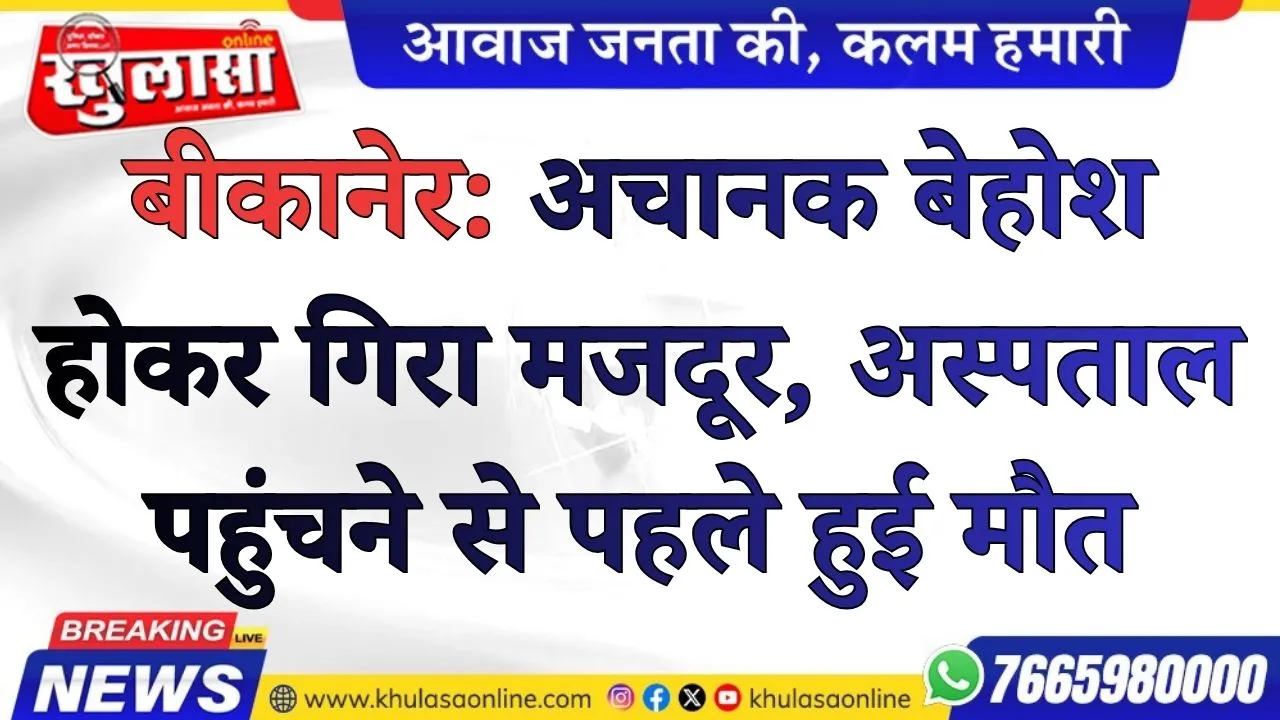 बीकानेर: अचानक बेहोश होकर गिरा मजदूर, अस्पताल पहुंचने से पहले हुई मौत