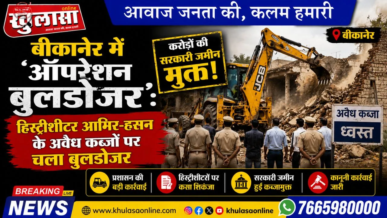 बीकानेर में 'ऑपरेशन बुलडोजर': हिस्ट्रीशीटर आमिर-हसन के अवैध कब्जों पर चला बुलडोजर, करोड़ों की सरकारी जमीन मुक्त