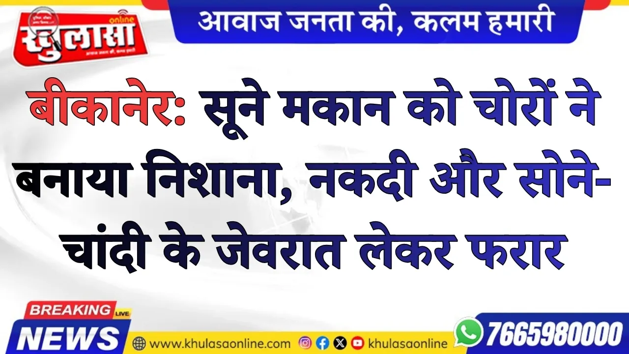 बीकानेर: सूने मकान को चोरों ने बनाया निशाना, नकदी और सोने-चांदी के जेवरात लेकर फरार