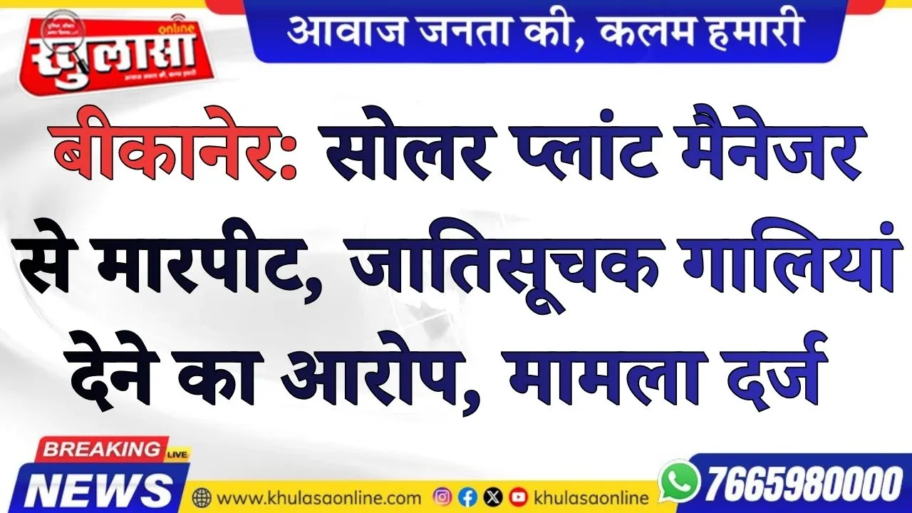 बीकानेर: सोलर प्लांट मैनेजर से मारपीट, जातिसूचक गालियां देने का आरोप