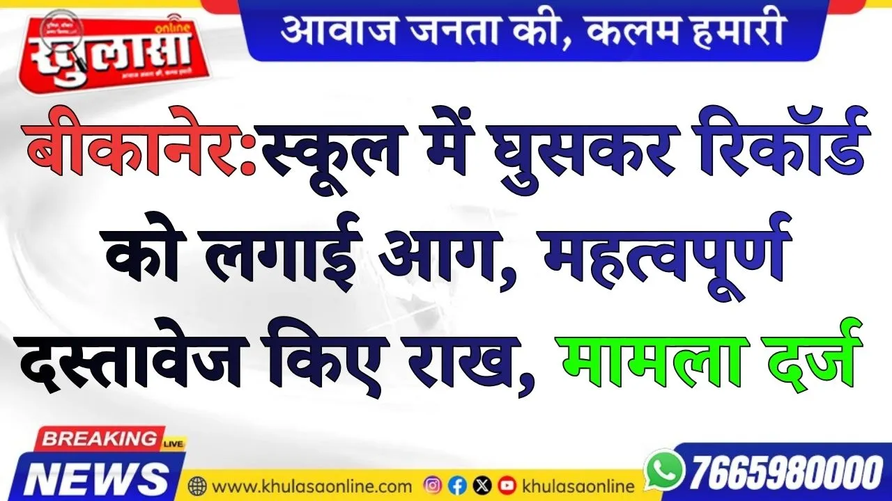बीकानेर:  स्कूल में घुसकर रिकॉर्ड को लगाई आग,  महत्वपूर्ण  दस्तावेज किए राख, मामला दर्ज