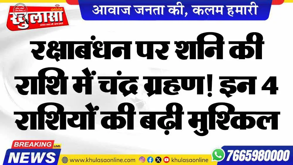 रक्षाबंधन पर शनि की राशि में चंद्र ग्रहण! इन 4 राशियों की बढ़ी मुश्किल