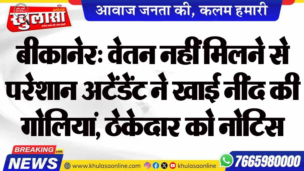बीकानेर: वेतन नहीं मिलने से परेशान अटेंडेंट ने खाई नींद की गोलियां, ठेकेदार को नोटिस