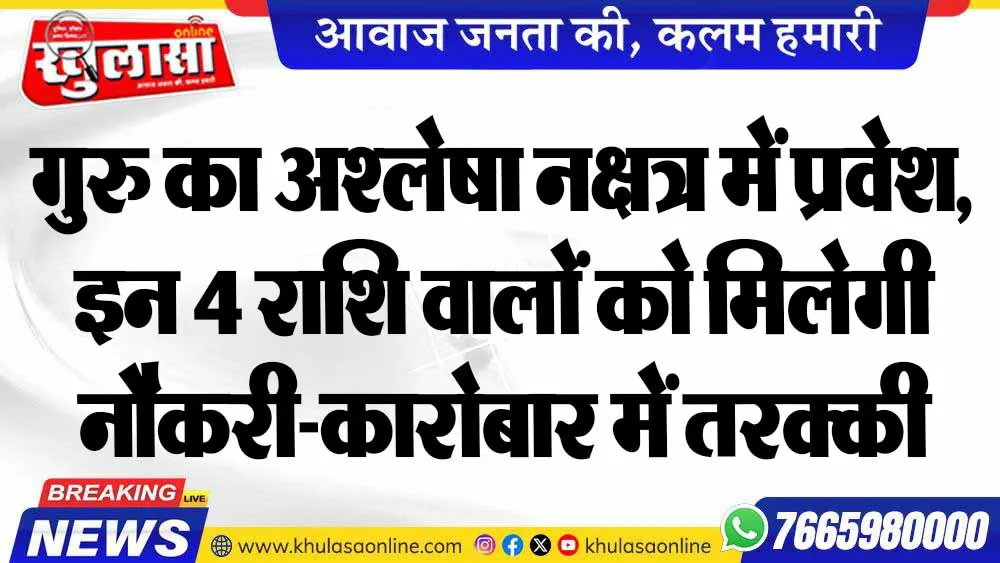 गुरु का अश्लेषा नक्षत्र में प्रवेश, इन 4 राशि वालों को मिलेगी नौकरी-कारोबार में तरक्की