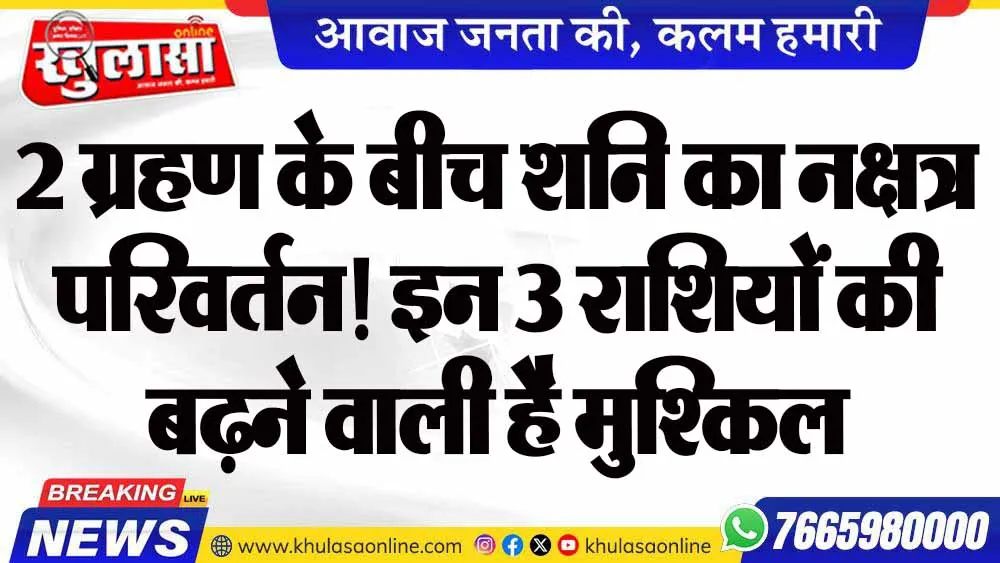 2 ग्रहण के बीच शनि का नक्षत्र परिवर्तन! इन 3 राशियों की बढ़ने वाली है मुश्किल