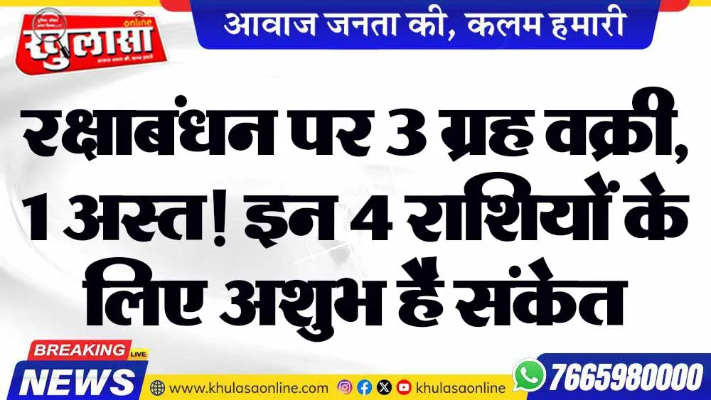 रक्षाबंधन पर 3 ग्रह वक्री, 1 अस्त! इन 4 राशियों के लिए अशुभ है संकेत