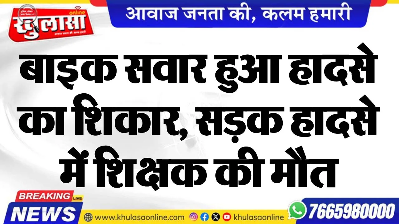 बाइक सवार हुए हादसे का शिकार, सड़क हादसे में शिक्षक की मौत