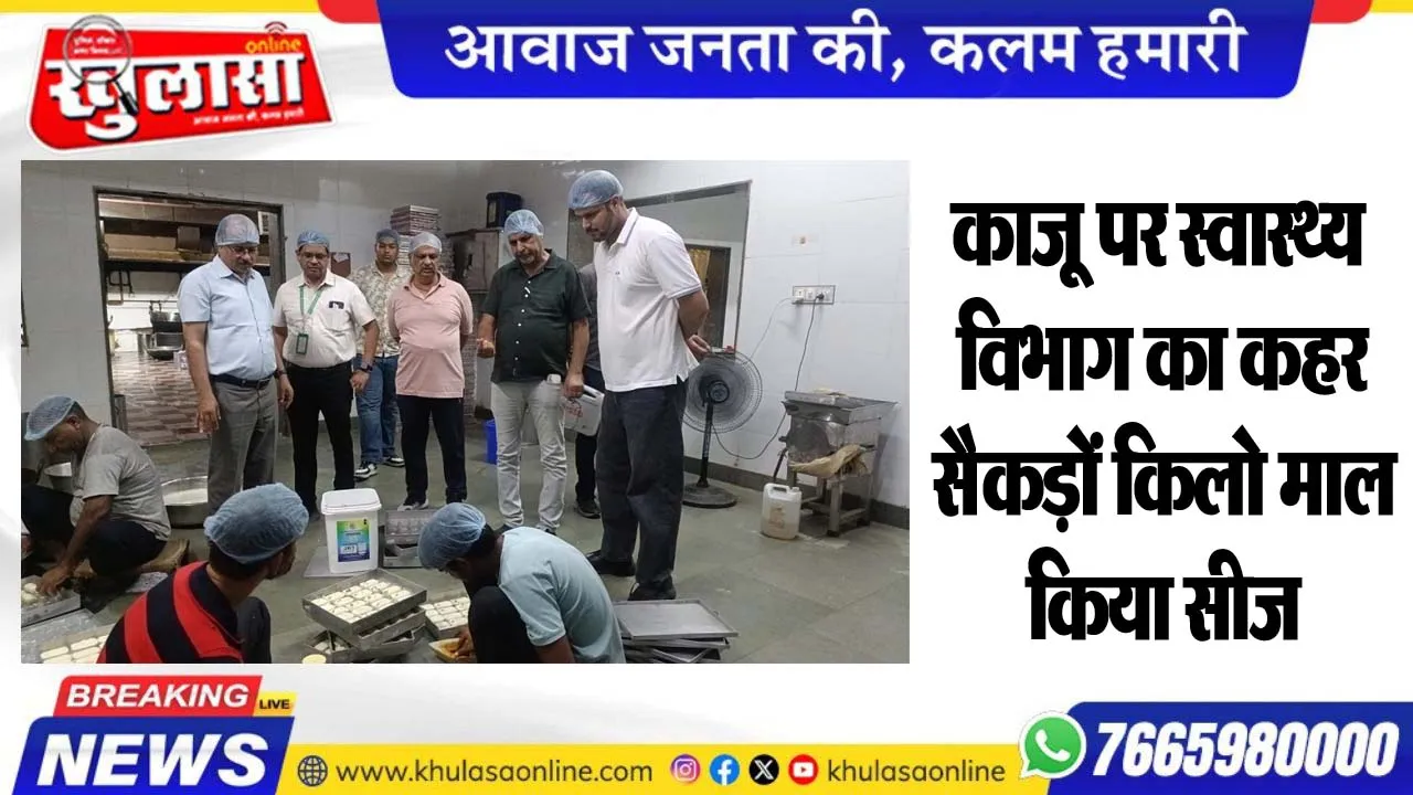 काजू पर स्वास्थ्य विभाग का कहर, सैकड़ों किलो माल किया सीज