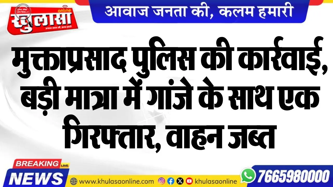 मुक्ताप्रसाद पुलिस की कार्रवाई, बड़ी मात्रा में गांजे के साथ एक गिरफ्तार, वाहन जब्त