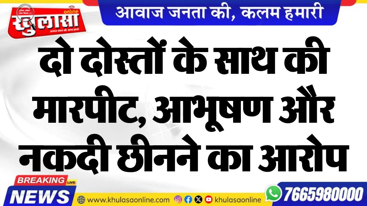 दो दोस्तों के साथ की मारपीट, आभूषण और नकदी छीनने का आरोप