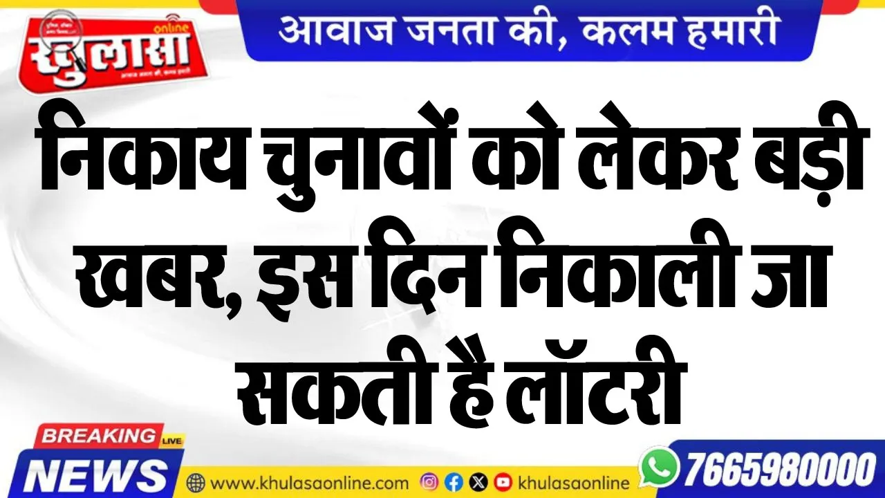 निकाय चुनावों को लेकर बड़ी खबर, इस दिन निकाली जाएगी लॉटरी