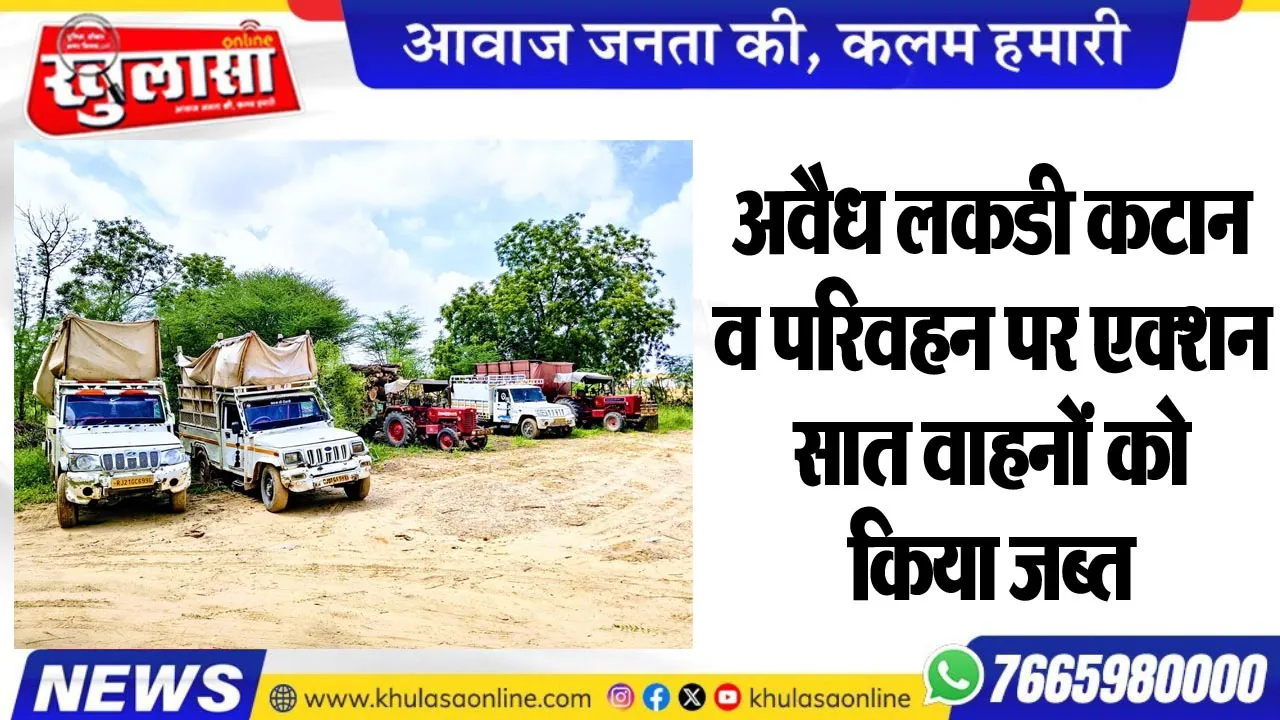 अवैध लकडी कटान व परिवहन पर एक्शन, सात वाहनों को किया जब्त