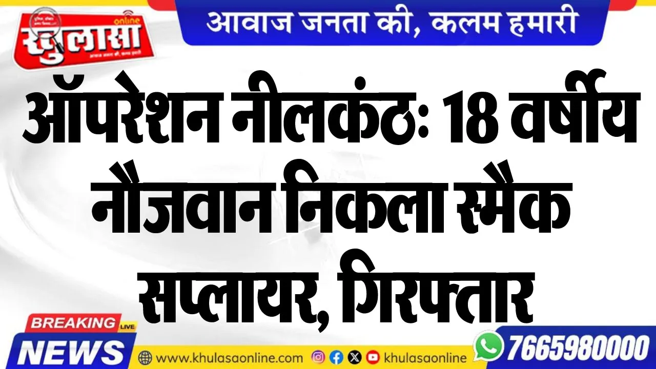 ऑपरेशन नीलकंठ: 18 वर्षीय नौजवान निकला स्मैक सप्लायर, गिरफ्तार