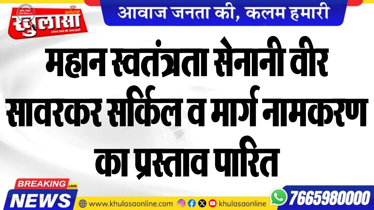 महान स्वतंत्रता सेनानी वीर सावरकर सर्किल व मार्ग नामकरण का प्रस्ताव पारित