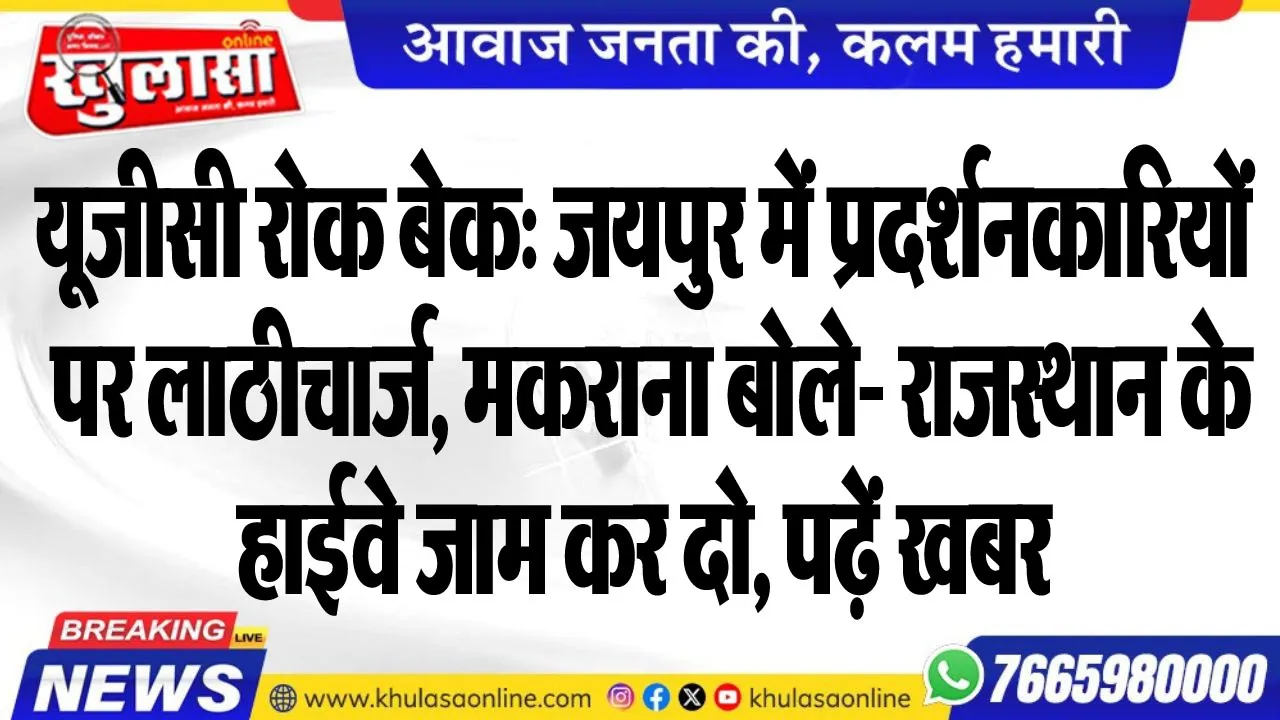 यूजीसी रोक बेक: जयपुर में प्रदर्शनकारियों पर लाठीचार्ज, मकराना बोले- राजस्थान के हाईवे जाम कर दो, पढ़ें खबर