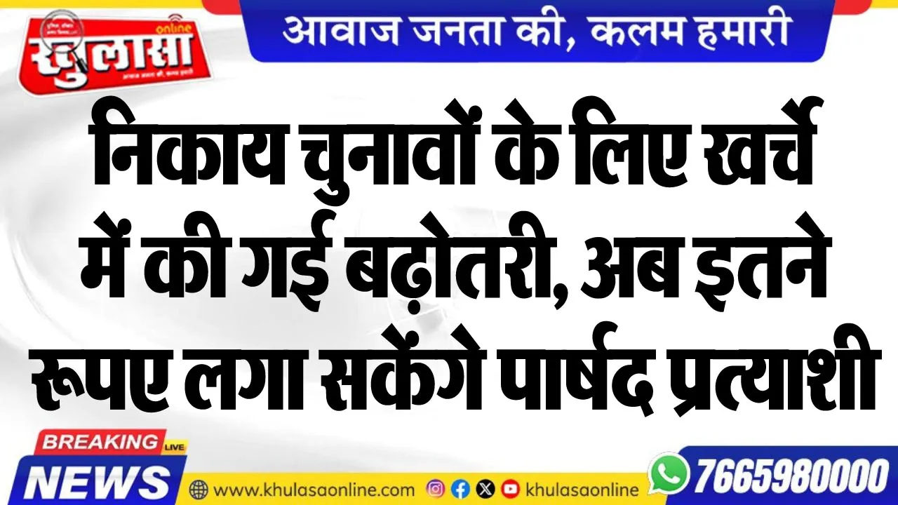 निकाय चुनावों के लिए खर्चे में की गई बढ़ोतरी, अब इतने रूपए लगा सकेंगे पार्षद प्रत्याशी