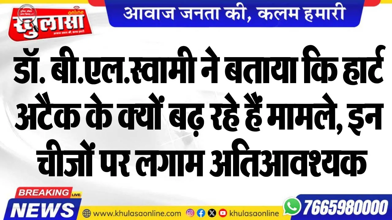 डॉ. बी.एल.स्वामी ने बताया कि हार्ट अटैक के क्योंं बढ़ रहे हैं मामले, इन चीजों पर लगाम अतिआवश्यक