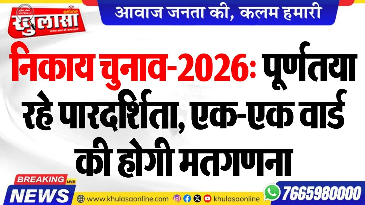 निकाय चुनाव-2026: पूर्णतया रहे पारदर्शिता, एक-एक वार्ड की होगी मतगणना