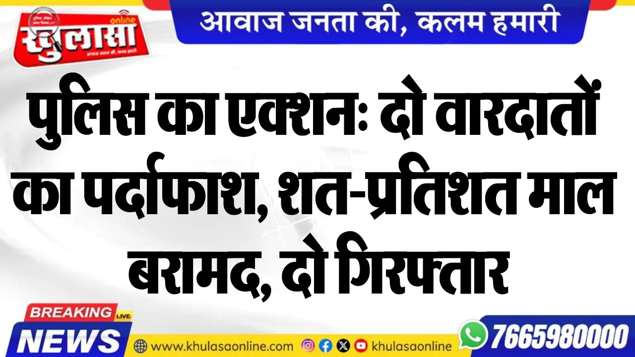पुलिस का एक्शन: दो वारदातों का पर्दाफाश, शत-प्रतिशत माल बरामद, दो गिरफ्तार