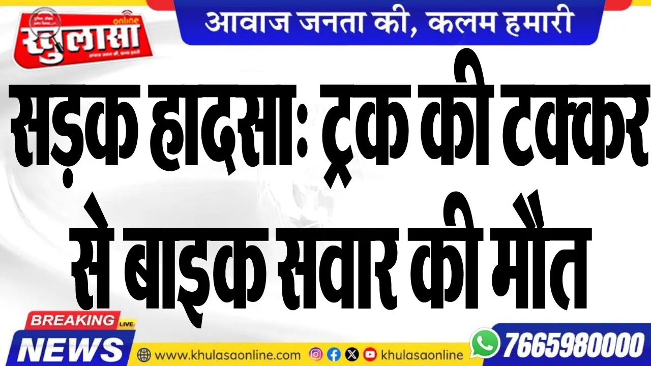 सड़क हादसा: ट्रक की टक्कर से बाइक सवार की मौत