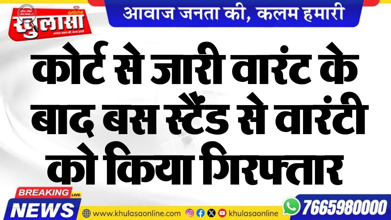 कोर्ट से जारी वारंट के बाद बस स्टैंड से वारंटी को किया गिरफ्तार