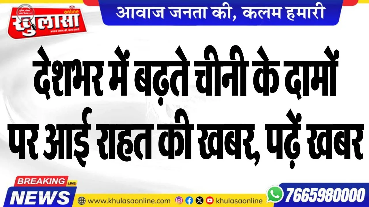 देशभर में बढ़ते चीनी के दामों पर आई राहत की खबर, पढ़ें खबर