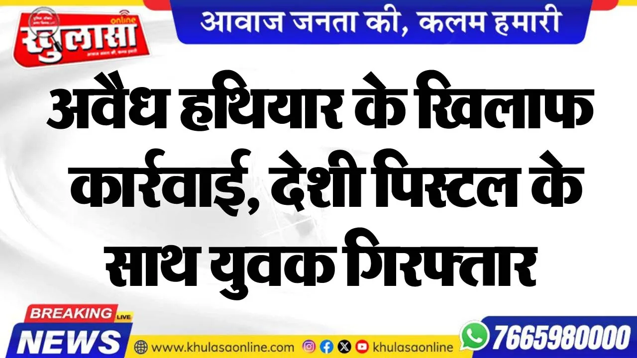 अवैध हथियार के खिलाफ कार्रवाई, देशी पिस्टल के साथ युवक गिरफ्तार