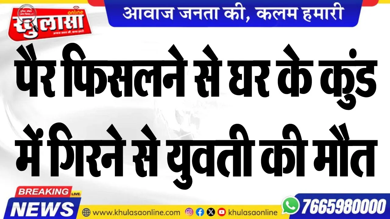 पैर फिसलने से घर के कुंड में गिरने से युवती की मौत